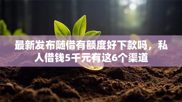 最新发布随借有额度好下款吗,私人借钱5千元有这6个渠道 最新发布随借有额度好下款吗,私人借钱5千元有这6个渠道