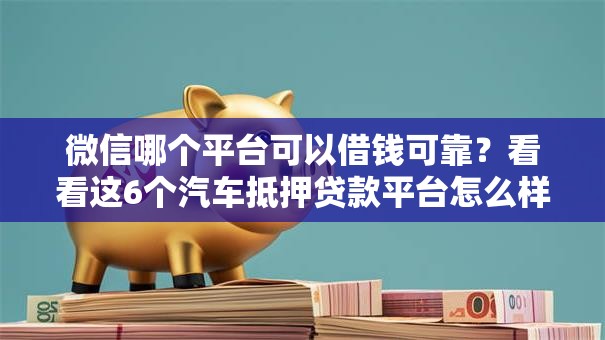 微信哪个平台可以借钱可靠?看看这6个汽车抵押贷款平台怎么样 微信哪个平台可以借钱可靠?看看这6个汽车抵押贷款平台怎么样