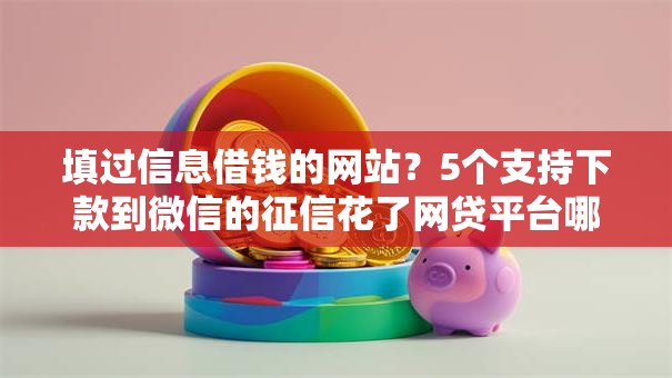 填过信息借钱的网站?5个支持下款到微信的征信花了网贷平台哪些好下款 填过信息借钱的网站?5个支持下款到微信的征信花了网贷平台哪些好下款