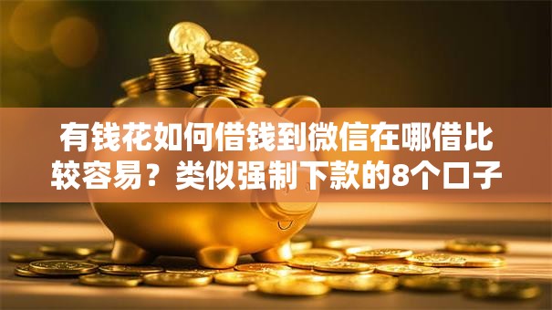 有钱花如何借钱到微信在哪借比较容易？类似强制下款的8个口子参考
