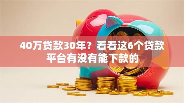 40万贷款30年?看看这6个贷款平台有没有能下款的 40万贷款30年?看看这6个贷款平台有没有能下款的