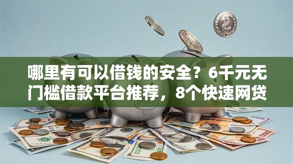 哪里有可以借钱的安全?6千元无门槛借款平台推荐,8个快速网贷平台盘点 哪里有可以借钱的安全?6千元无门槛借款平台推荐,8个快速网贷平台盘点