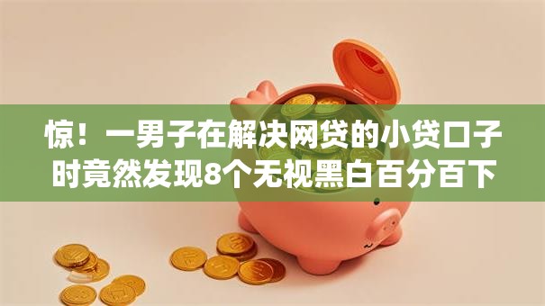 惊！一男子在解决网贷的小贷口子时竟然发现8个无视黑白百分百下款的借款app，事后分享了出来