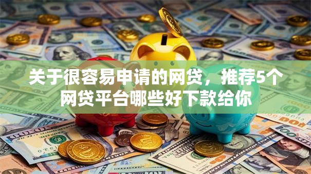 关于很容易申请的网贷，推荐5个网贷平台哪些好下款给你