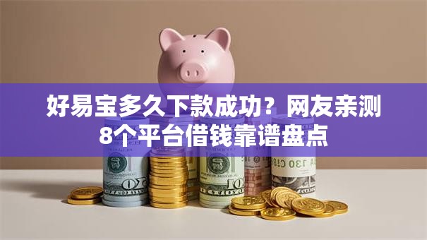 好易宝多久下款成功?网友亲测8个平台借钱靠谱盘点 好易宝多久下款成功?网友亲测8个平台借钱靠谱盘点