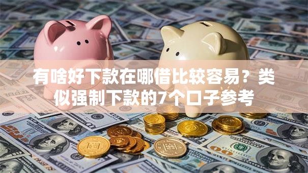 有啥好下款在哪借比较容易？类似强制下款的7个口子参考