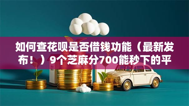 如何查花呗是否借钱功能（最新发布！）9个芝麻分700能秒下的平台