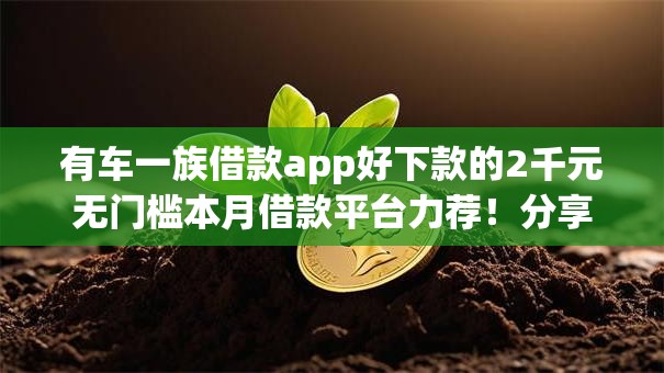 有车一族借款app好下款的2千元无门槛本月借款平台力荐！分享小额网贷口子2千元无门槛借款
