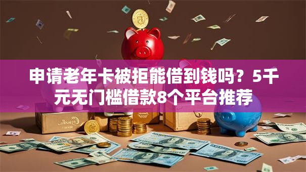 申请老年卡被拒能借到钱吗？5千元无门槛借款8个平台推荐