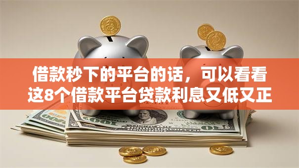 借款秒下的平台的话,可以看看这8个借款平台贷款利息又低又正规 借款秒下的平台的话,可以看看这8个借款平台贷款利息又低又正规