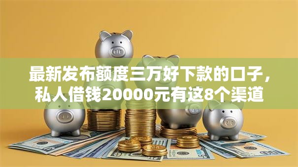 最新发布额度三万好下款的口子，私人借钱20000元有这8个渠道