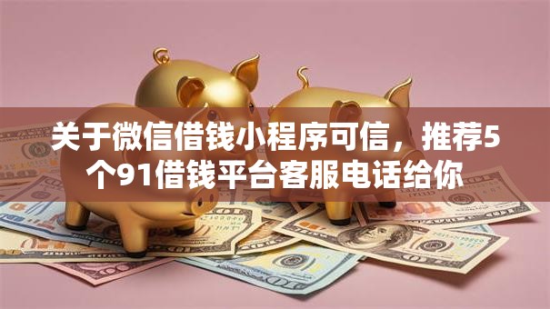 关于微信借钱小程序可信，推荐5个91借钱平台客服电话给你