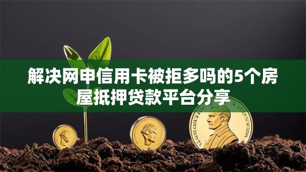 解决网申信用卡被拒多吗的5个房屋抵押贷款平台分享 解决网申信用卡被拒多吗的5个房屋抵押贷款平台分享