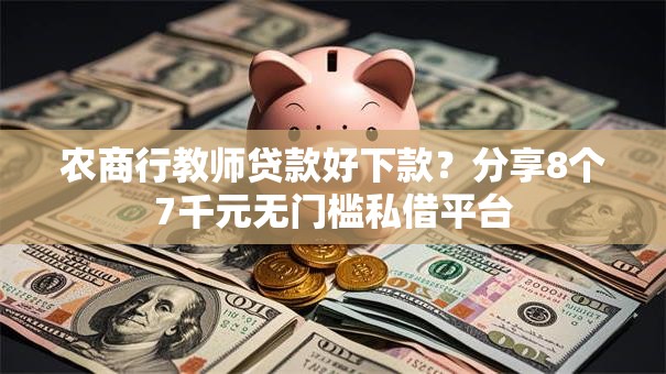 农商行教师贷款好下款？分享8个7千元无门槛私借平台