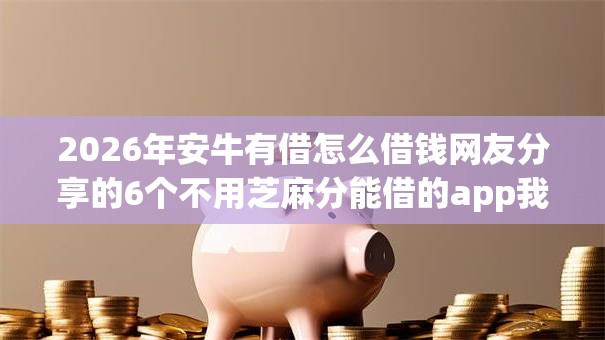 2026年安牛有借怎么借钱网友分享的6个不用芝麻分能借的app我觉得不错！