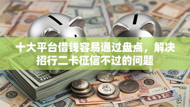 十大平台借钱容易通过盘点，解决招行二卡征信不过的问题