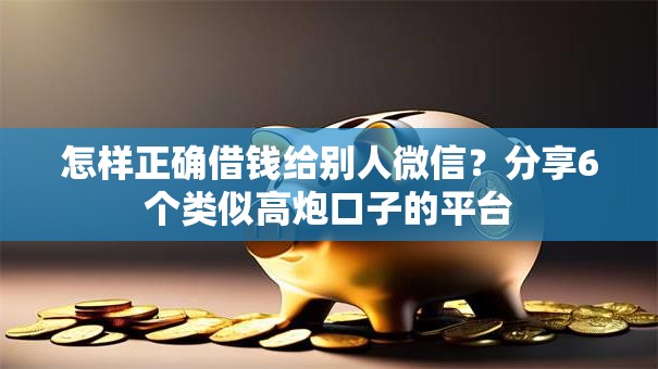 怎样正确借钱给别人微信？分享6个类似高炮口子的平台