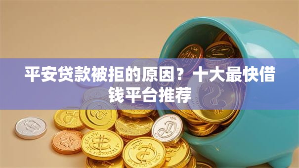 平安贷款被拒的原因？十大最快借钱平台推荐