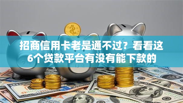 招商信用卡老是通不过？看看这6个贷款平台有没有能下款的