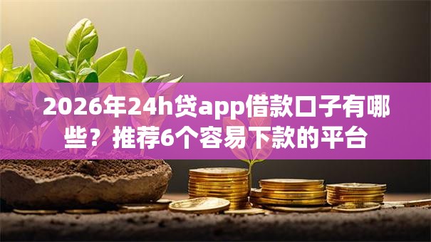 2026年24h贷app借款口子有哪些?推荐6个容易下款的平台 2026年24h贷app借款口子有哪些?推荐6个容易下款的平台