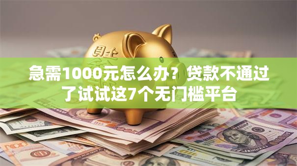 急需1000元怎么办？贷款不通过了试试这7个无门槛平台