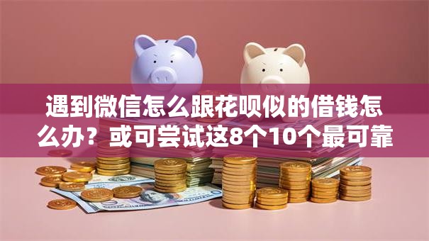 遇到微信怎么跟花呗似的借钱怎么办?或可尝试这8个10个最可靠的网贷平台 遇到微信怎么跟花呗似的借钱怎么办?或可尝试这8个10个最可靠的网贷平台