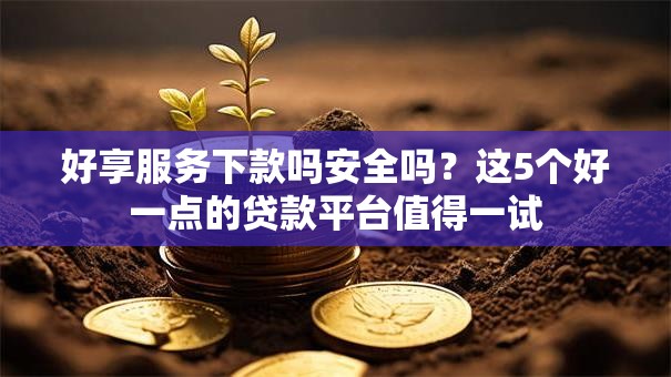 好享服务下款吗安全吗？这5个好一点的贷款平台值得一试