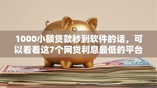 1000小额贷款秒到软件的话，可以看看这7个网贷利息最低的平台