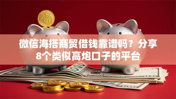 微信海搭商贸借钱靠谱吗？分享8个类似高炮口子的平台