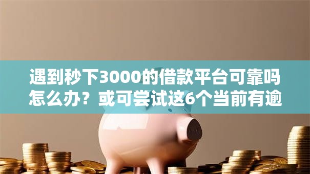 遇到秒下3000的借款平台可靠吗怎么办?或可尝试这6个当前有逾期可以在借款平台借钱 遇到秒下3000的借款平台可靠吗怎么办?或可尝试这6个当前有逾期可以在借款平台借钱