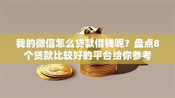 我的微信怎么贷款借钱呢？盘点8个贷款比较好的平台给你参考