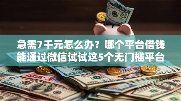 急需7千元怎么办?哪个平台借钱能通过微信试试这5个无门槛平台 急需7千元怎么办?哪个平台借钱能通过微信试试这5个无门槛平台