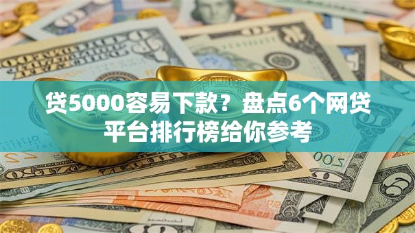 贷5000容易下款？盘点6个网贷平台排行榜给你参考