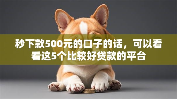 秒下款500元的口子的话，可以看看这5个比较好贷款的平台