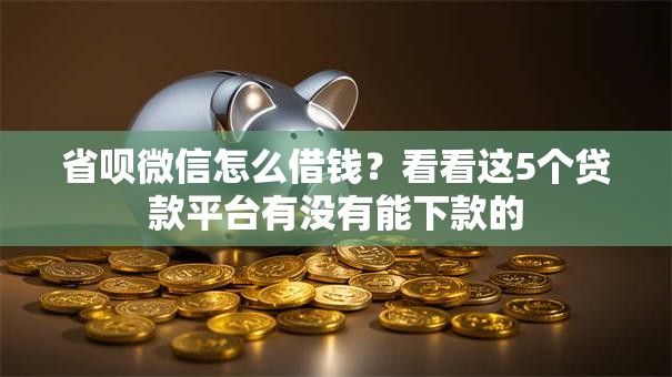 省呗微信怎么借钱?看看这5个贷款平台有没有能下款的 省呗微信怎么借钱?看看这5个贷款平台有没有能下款的