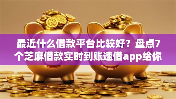 最近什么借款平台比较好？盘点7个芝麻借款实时到账速借app给你参考