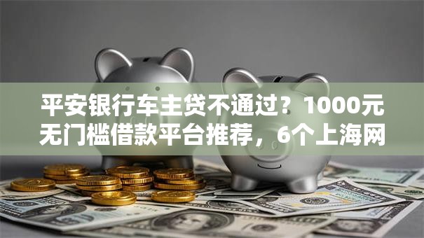 平安银行车主贷不通过?1000元无门槛借款平台推荐,6个上海网贷是平台盘点 平安银行车主贷不通过?1000元无门槛借款平台推荐,6个上海网贷是平台盘点