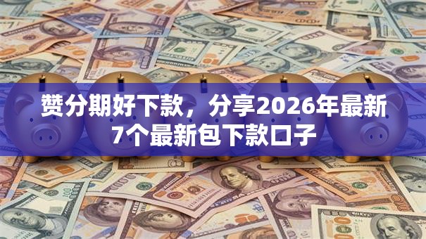 赞分期好下款，分享2026年最新7个最新包下款口子