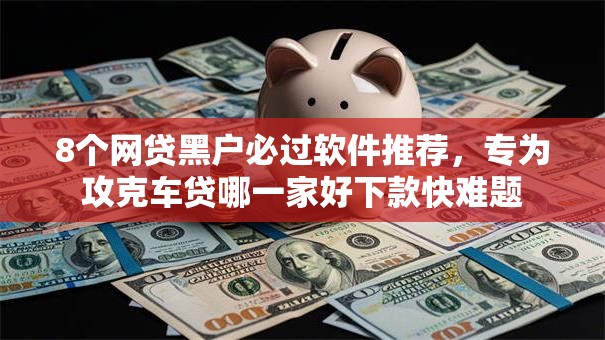 8个网贷黑户必过软件推荐，专为攻克车贷哪一家好下款快难题