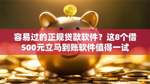 容易过的正规贷款软件？这8个借500元立马到账软件值得一试