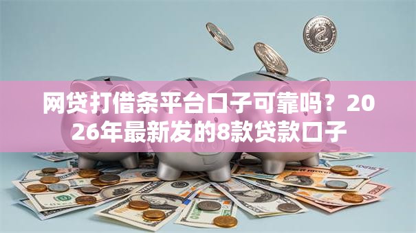 网贷打借条平台口子可靠吗?2026年最新发的8款贷款口子 网贷打借条平台口子可靠吗?2026年最新发的8款贷款口子