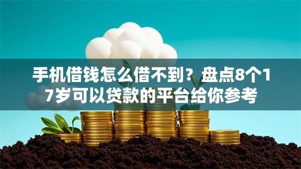 手机借钱怎么借不到?盘点8个17岁可以贷款的平台给你参考 手机借钱怎么借不到?盘点8个17岁可以贷款的平台给你参考