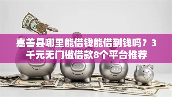 嘉善县哪里能借钱能借到钱吗?3千元无门槛借款8个平台推荐 嘉善县哪里能借钱能借到钱吗?3千元无门槛借款8个平台推荐