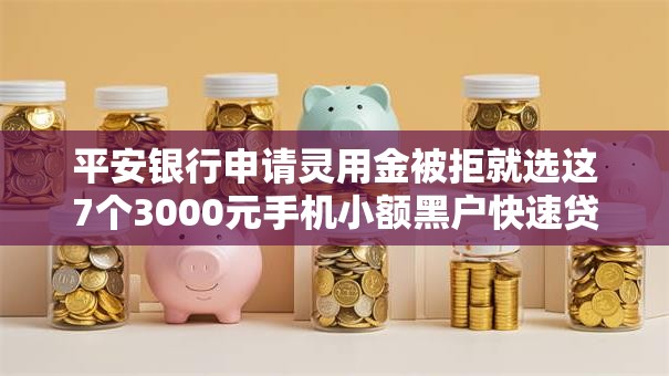 平安银行申请灵用金被拒就选这7个3000元手机小额黑户快速贷款软件