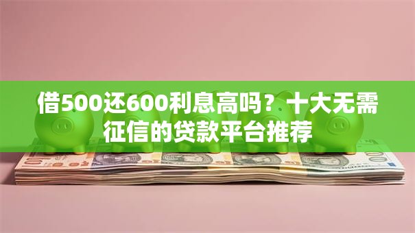 借500还600利息高吗?十大无需征信的贷款平台推荐 借500还600利息高吗?十大无需征信的贷款平台推荐