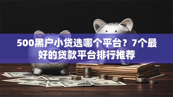 500黑户小贷选哪个平台?7个最好的贷款平台排行推荐 500黑户小贷选哪个平台?7个最好的贷款平台排行推荐