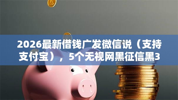 2026最新借钱广发微信说（支持支付宝），5个无视网黑征信黑3万贷款无私分享
