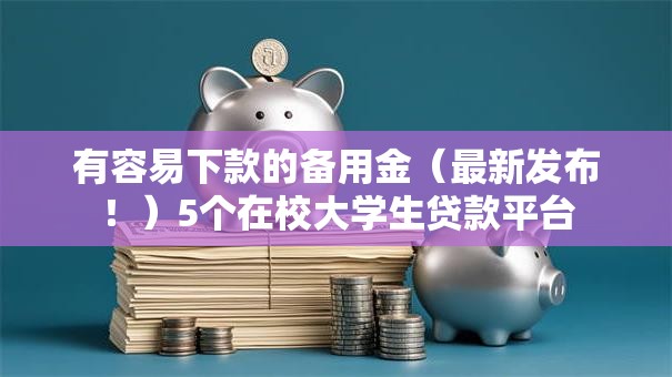 有容易下款的备用金（最新发布！）5个在校大学生贷款平台