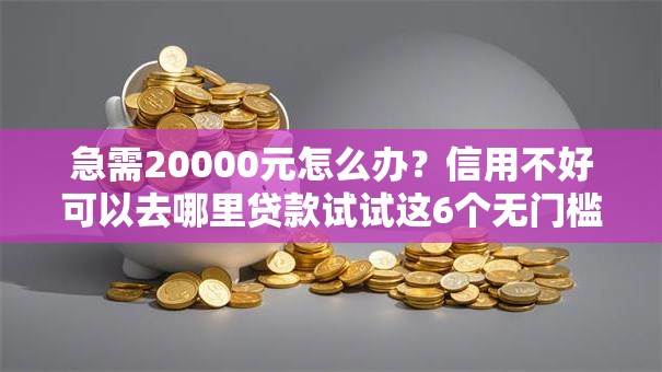 急需20000元怎么办?信用不好可以去哪里贷款试试这6个无门槛平台 急需20000元怎么办?信用不好可以去哪里贷款试试这6个无门槛平台