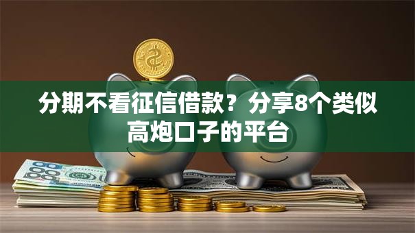 分期不看征信借款？分享8个类似高炮口子的平台
